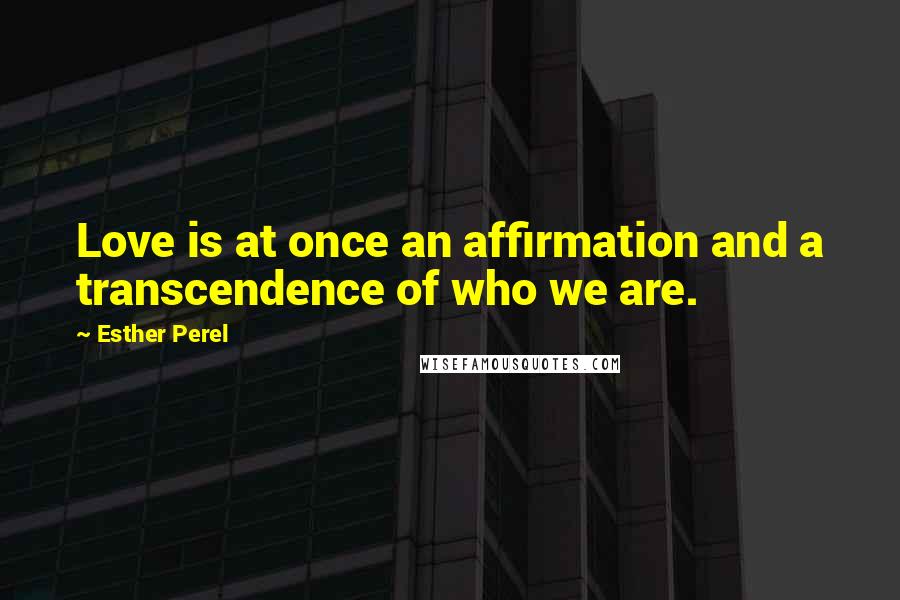 Esther Perel Quotes: Love is at once an affirmation and a transcendence of who we are.