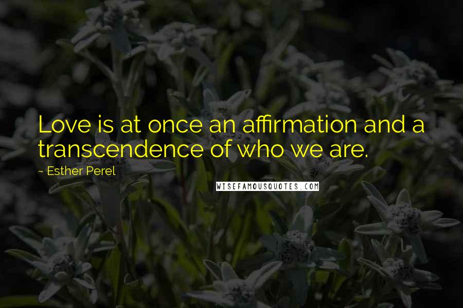 Esther Perel Quotes: Love is at once an affirmation and a transcendence of who we are.