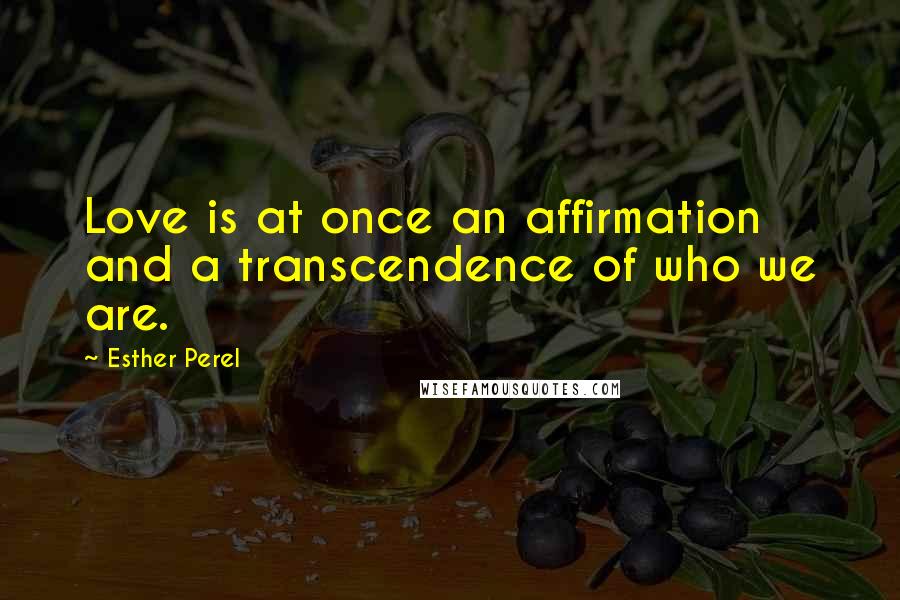 Esther Perel Quotes: Love is at once an affirmation and a transcendence of who we are.