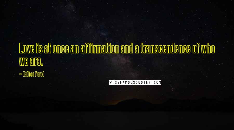 Esther Perel Quotes: Love is at once an affirmation and a transcendence of who we are.