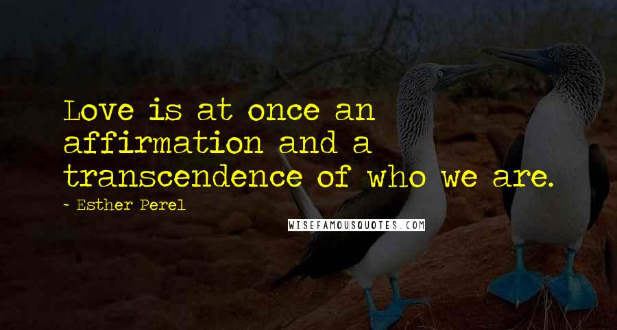 Esther Perel Quotes: Love is at once an affirmation and a transcendence of who we are.