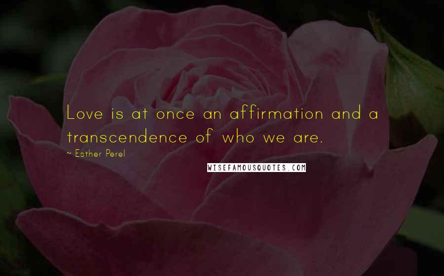 Esther Perel Quotes: Love is at once an affirmation and a transcendence of who we are.