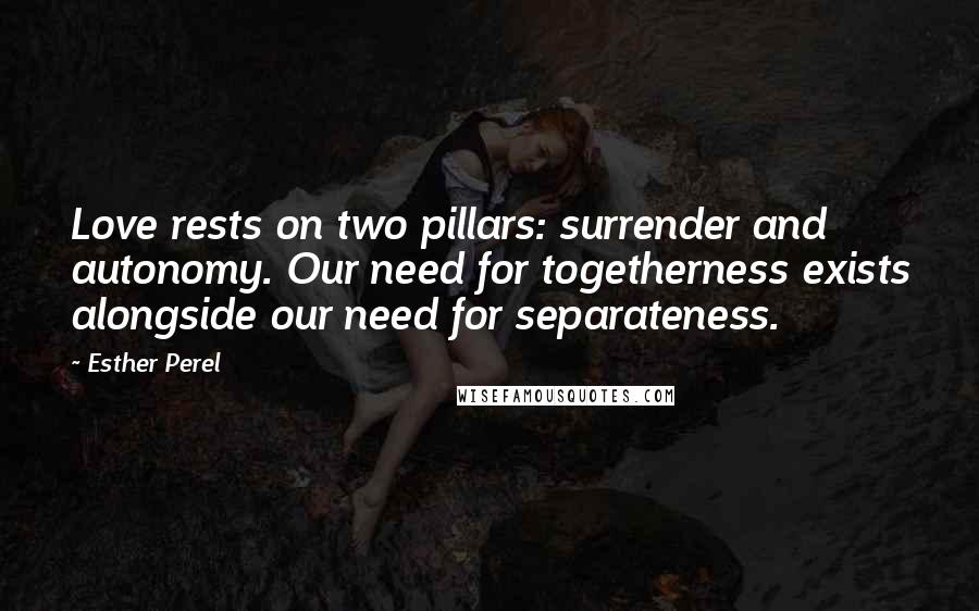 Esther Perel Quotes: Love rests on two pillars: surrender and autonomy. Our need for togetherness exists alongside our need for separateness.