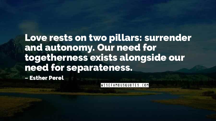 Esther Perel Quotes: Love rests on two pillars: surrender and autonomy. Our need for togetherness exists alongside our need for separateness.