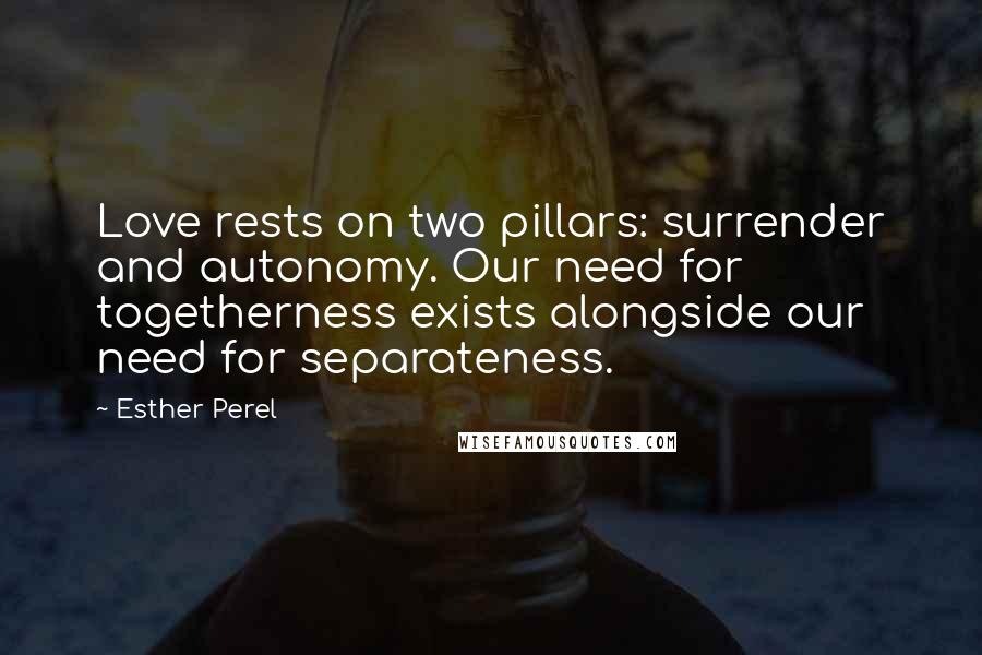 Esther Perel Quotes: Love rests on two pillars: surrender and autonomy. Our need for togetherness exists alongside our need for separateness.