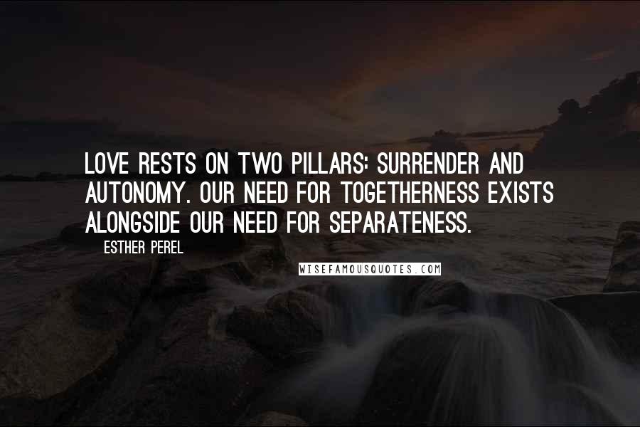 Esther Perel Quotes: Love rests on two pillars: surrender and autonomy. Our need for togetherness exists alongside our need for separateness.