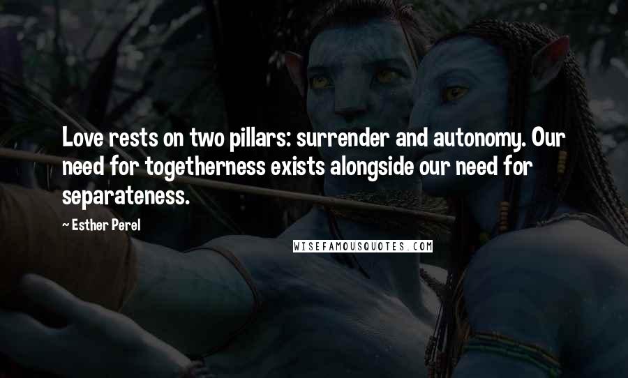 Esther Perel Quotes: Love rests on two pillars: surrender and autonomy. Our need for togetherness exists alongside our need for separateness.