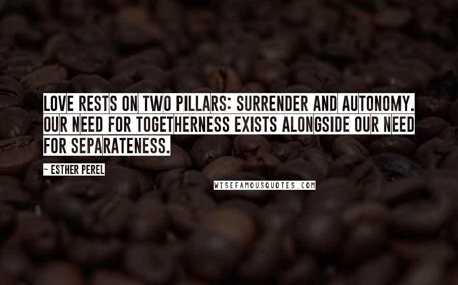 Esther Perel Quotes: Love rests on two pillars: surrender and autonomy. Our need for togetherness exists alongside our need for separateness.