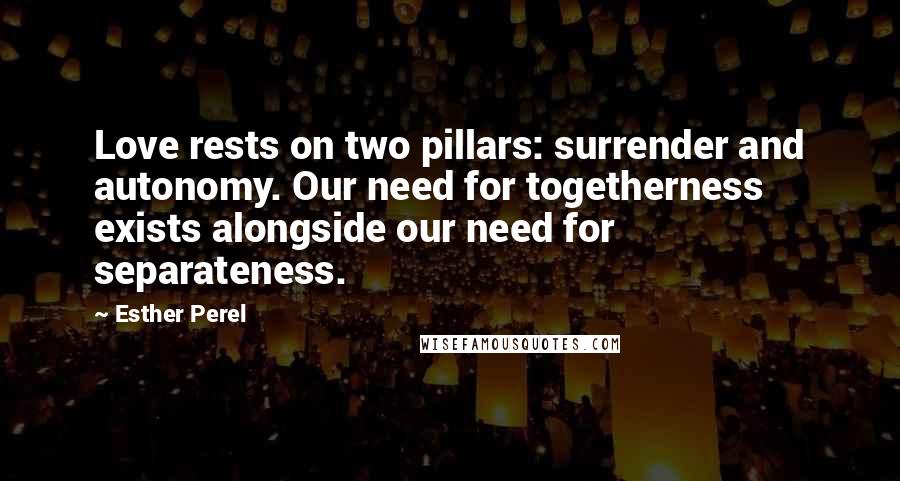 Esther Perel Quotes: Love rests on two pillars: surrender and autonomy. Our need for togetherness exists alongside our need for separateness.