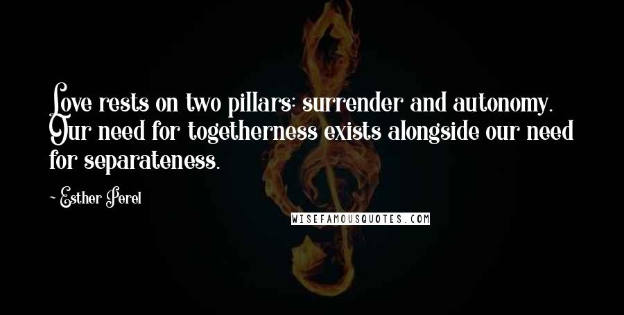 Esther Perel Quotes: Love rests on two pillars: surrender and autonomy. Our need for togetherness exists alongside our need for separateness.