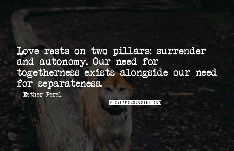 Esther Perel Quotes: Love rests on two pillars: surrender and autonomy. Our need for togetherness exists alongside our need for separateness.