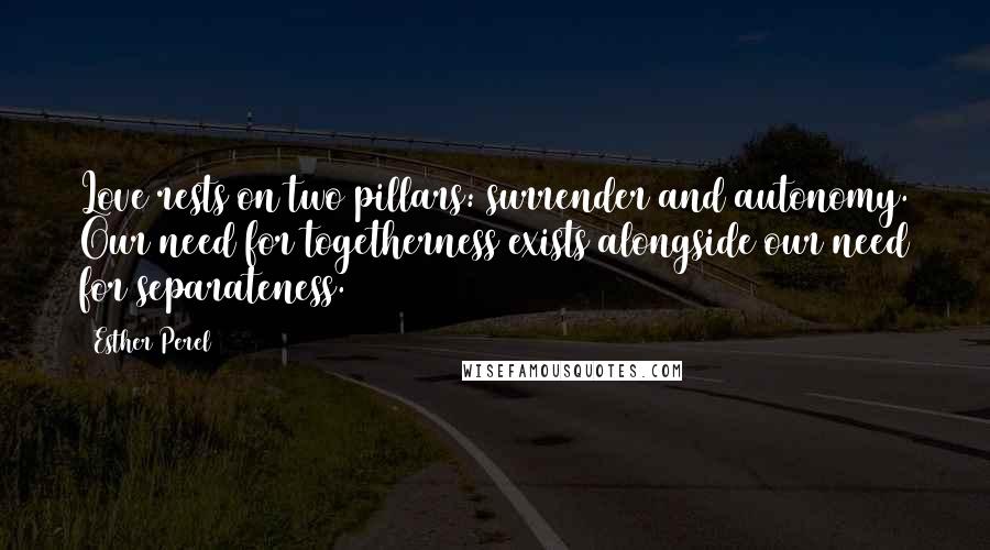 Esther Perel Quotes: Love rests on two pillars: surrender and autonomy. Our need for togetherness exists alongside our need for separateness.