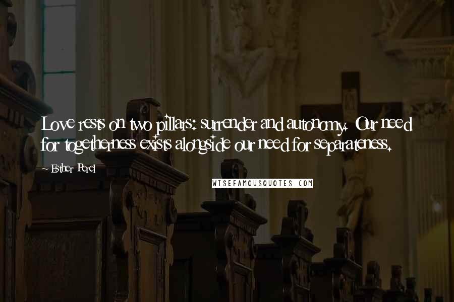 Esther Perel Quotes: Love rests on two pillars: surrender and autonomy. Our need for togetherness exists alongside our need for separateness.