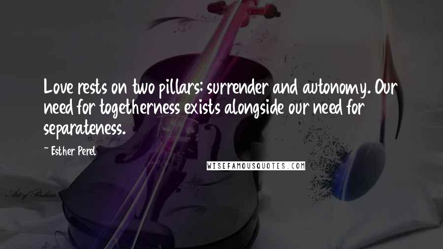 Esther Perel Quotes: Love rests on two pillars: surrender and autonomy. Our need for togetherness exists alongside our need for separateness.