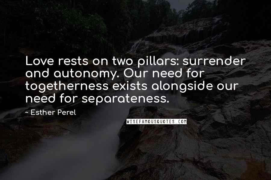 Esther Perel Quotes: Love rests on two pillars: surrender and autonomy. Our need for togetherness exists alongside our need for separateness.