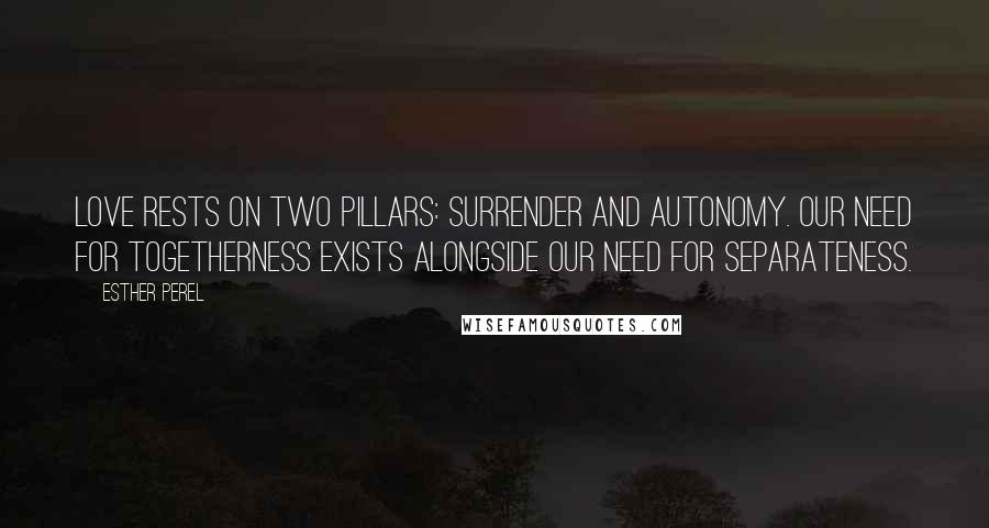 Esther Perel Quotes: Love rests on two pillars: surrender and autonomy. Our need for togetherness exists alongside our need for separateness.