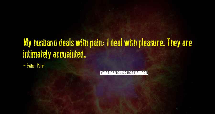Esther Perel Quotes: My husband deals with pain; I deal with pleasure. They are intimately acquainted.