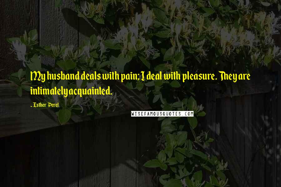 Esther Perel Quotes: My husband deals with pain; I deal with pleasure. They are intimately acquainted.