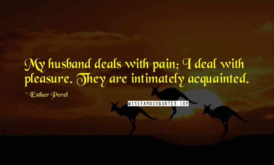 Esther Perel Quotes: My husband deals with pain; I deal with pleasure. They are intimately acquainted.