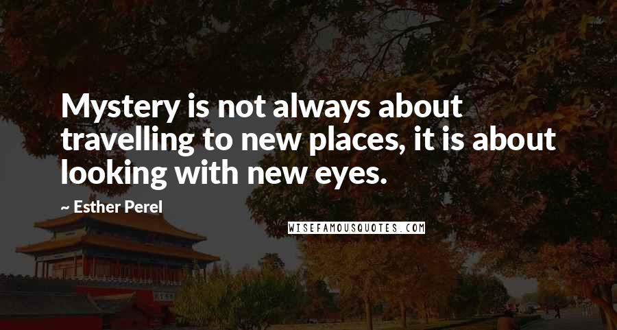 Esther Perel Quotes: Mystery is not always about travelling to new places, it is about looking with new eyes.