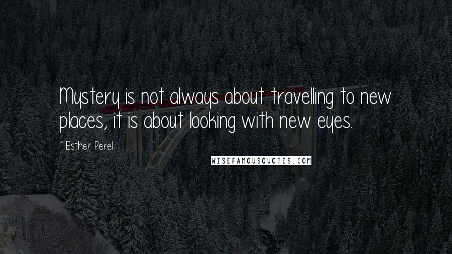 Esther Perel Quotes: Mystery is not always about travelling to new places, it is about looking with new eyes.