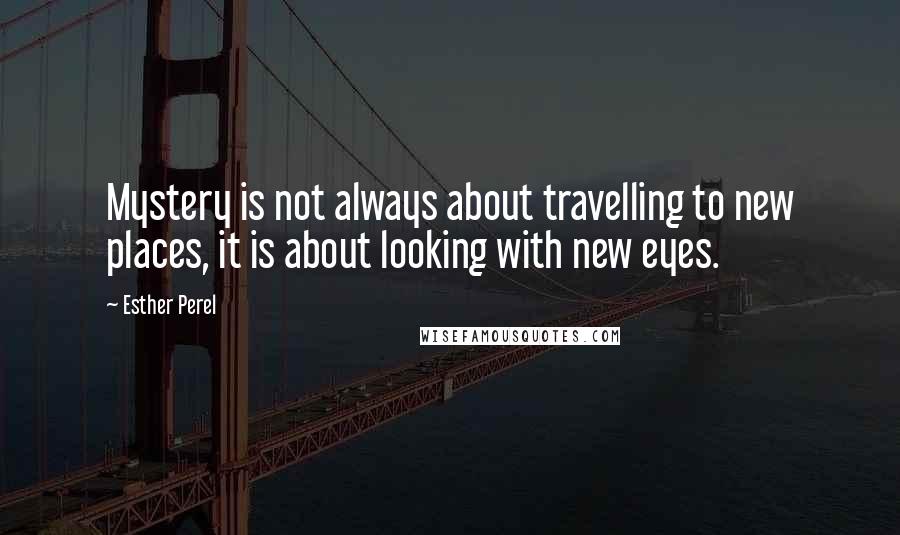 Esther Perel Quotes: Mystery is not always about travelling to new places, it is about looking with new eyes.