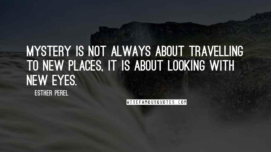 Esther Perel Quotes: Mystery is not always about travelling to new places, it is about looking with new eyes.