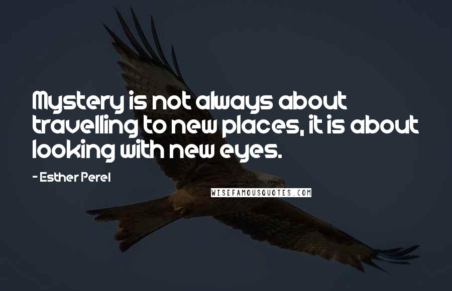 Esther Perel Quotes: Mystery is not always about travelling to new places, it is about looking with new eyes.