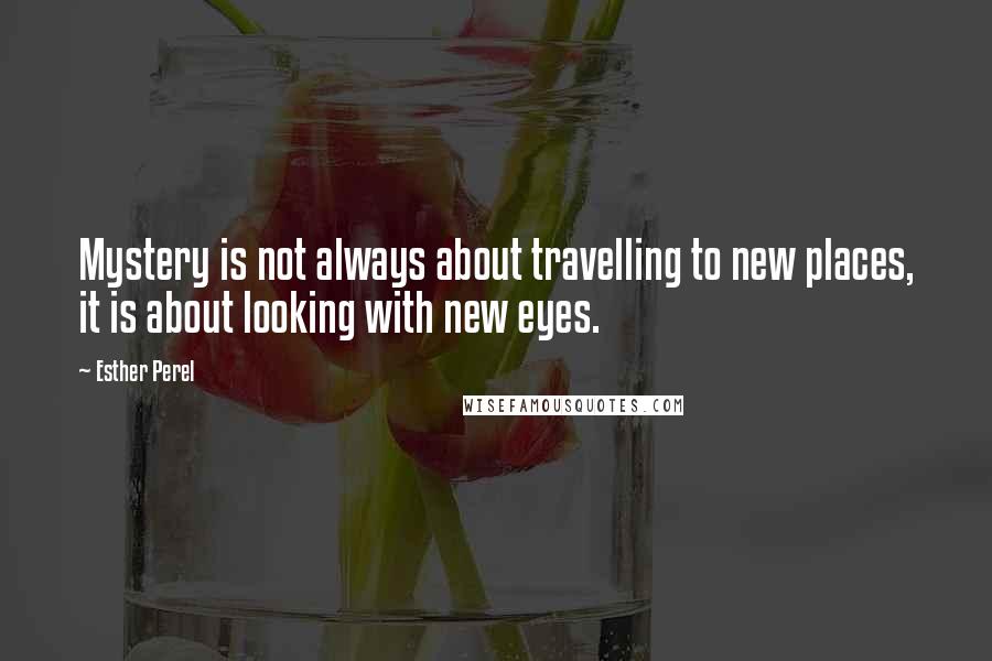 Esther Perel Quotes: Mystery is not always about travelling to new places, it is about looking with new eyes.