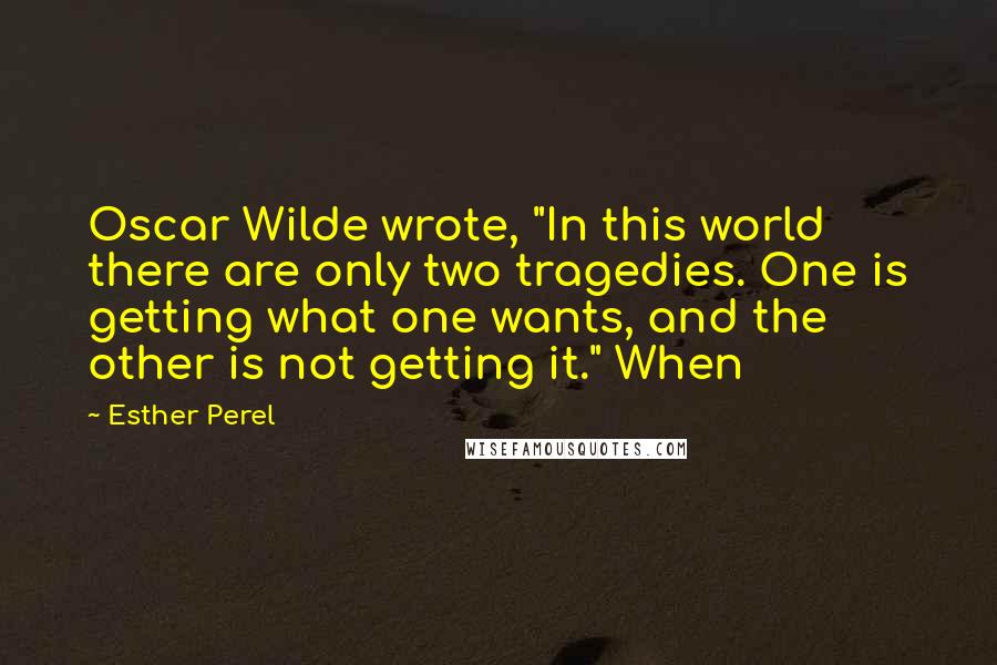 Esther Perel Quotes: Oscar Wilde wrote, "In this world there are only two tragedies. One is getting what one wants, and the other is not getting it." When