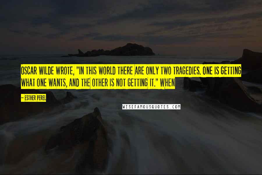Esther Perel Quotes: Oscar Wilde wrote, "In this world there are only two tragedies. One is getting what one wants, and the other is not getting it." When