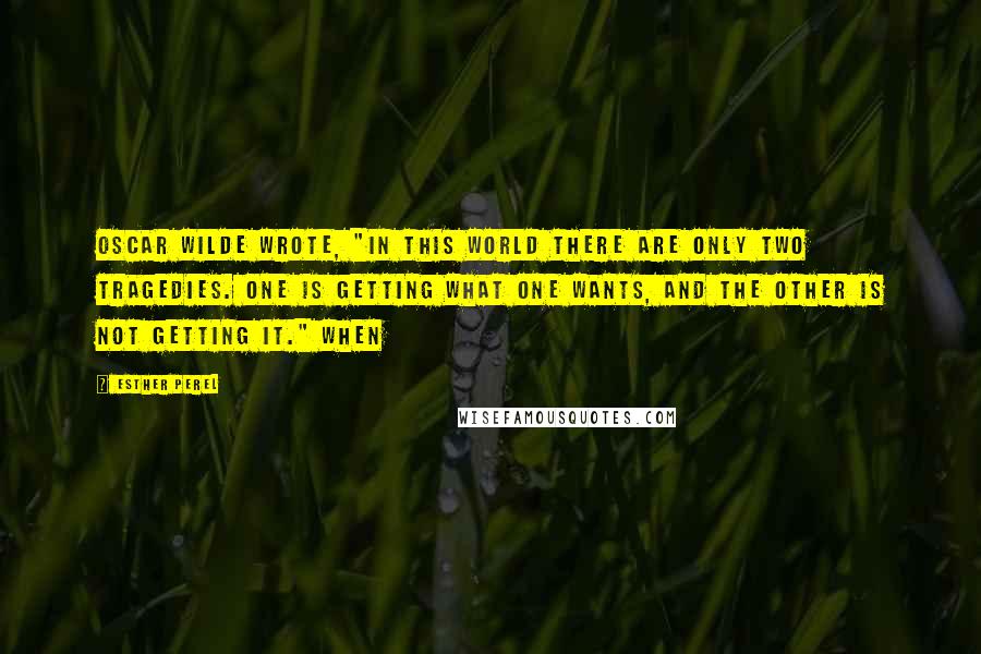 Esther Perel Quotes: Oscar Wilde wrote, "In this world there are only two tragedies. One is getting what one wants, and the other is not getting it." When