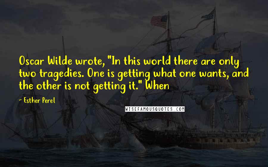 Esther Perel Quotes: Oscar Wilde wrote, "In this world there are only two tragedies. One is getting what one wants, and the other is not getting it." When