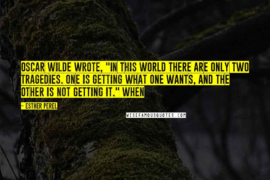Esther Perel Quotes: Oscar Wilde wrote, "In this world there are only two tragedies. One is getting what one wants, and the other is not getting it." When