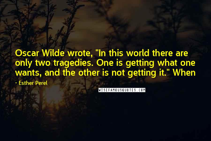 Esther Perel Quotes: Oscar Wilde wrote, "In this world there are only two tragedies. One is getting what one wants, and the other is not getting it." When