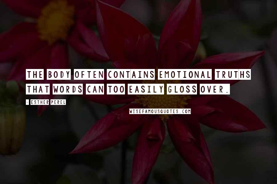 Esther Perel Quotes: The body often contains emotional truths that words can too easily gloss over.