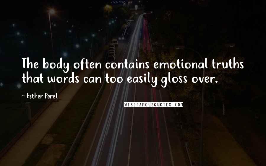 Esther Perel Quotes: The body often contains emotional truths that words can too easily gloss over.