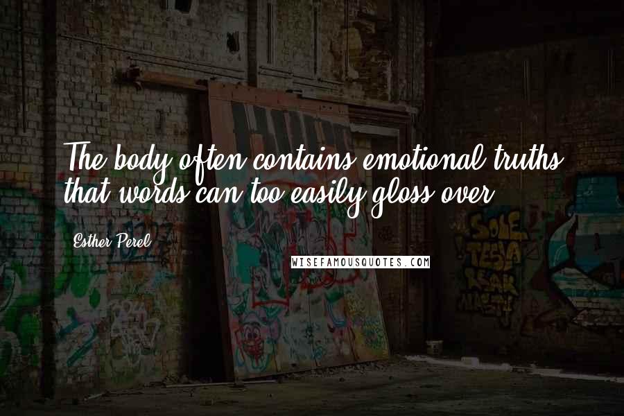 Esther Perel Quotes: The body often contains emotional truths that words can too easily gloss over.