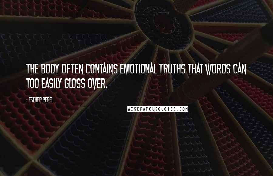 Esther Perel Quotes: The body often contains emotional truths that words can too easily gloss over.