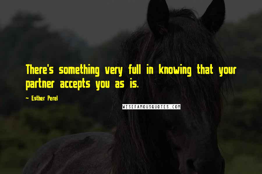 Esther Perel Quotes: There's something very full in knowing that your partner accepts you as is.