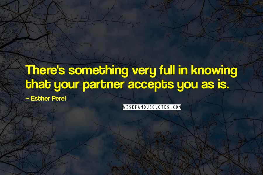 Esther Perel Quotes: There's something very full in knowing that your partner accepts you as is.