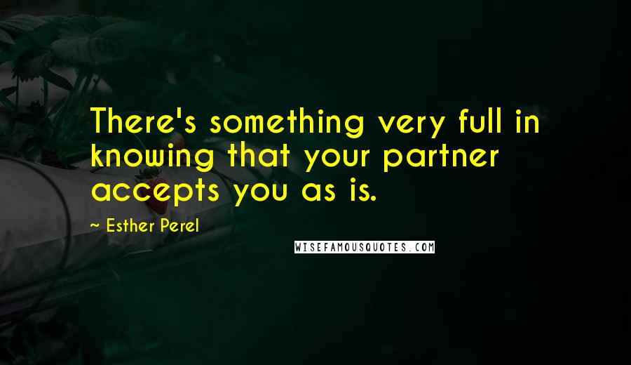 Esther Perel Quotes: There's something very full in knowing that your partner accepts you as is.