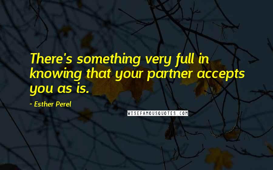 Esther Perel Quotes: There's something very full in knowing that your partner accepts you as is.