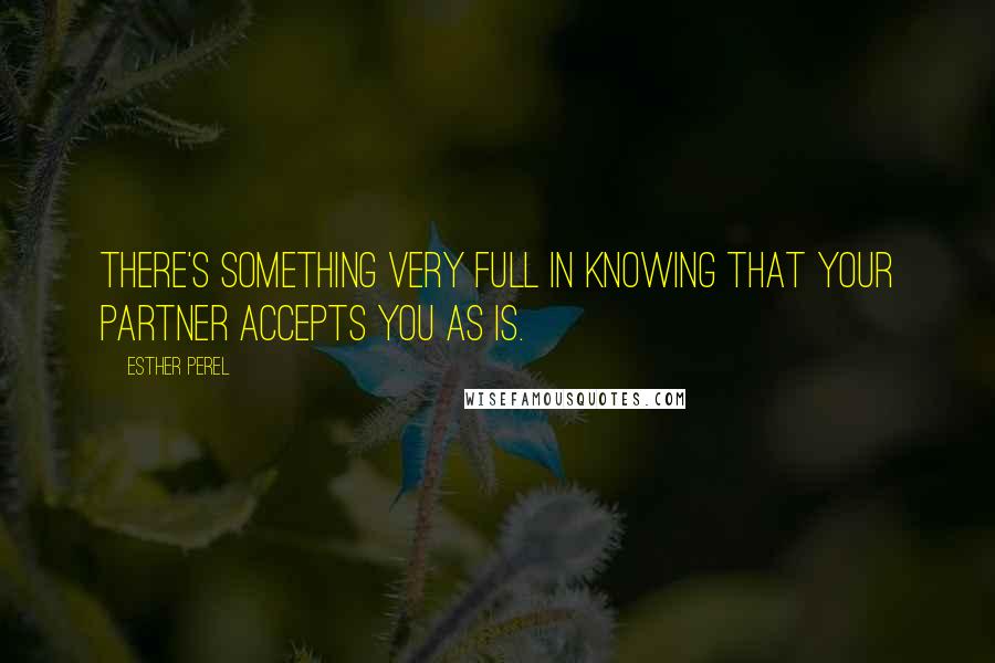Esther Perel Quotes: There's something very full in knowing that your partner accepts you as is.