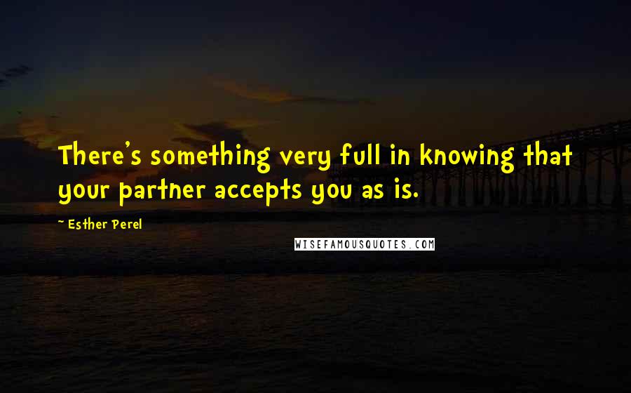 Esther Perel Quotes: There's something very full in knowing that your partner accepts you as is.