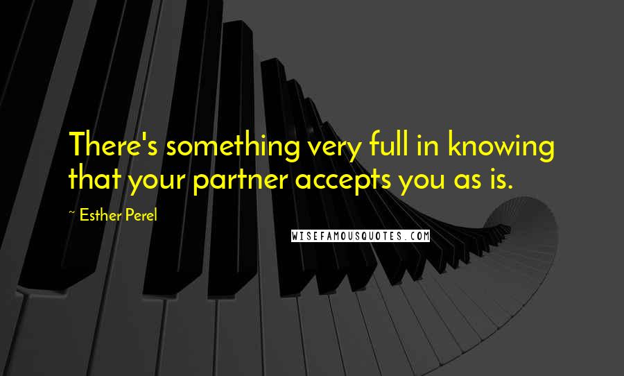 Esther Perel Quotes: There's something very full in knowing that your partner accepts you as is.