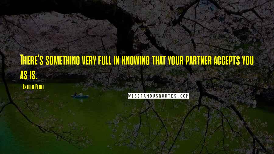 Esther Perel Quotes: There's something very full in knowing that your partner accepts you as is.