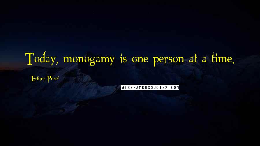 Esther Perel Quotes: Today, monogamy is one person at a time.