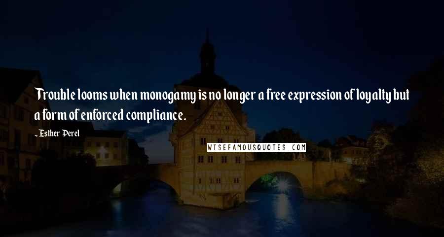 Esther Perel Quotes: Trouble looms when monogamy is no longer a free expression of loyalty but a form of enforced compliance.