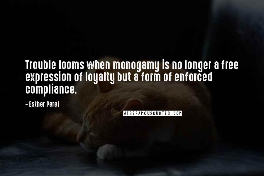 Esther Perel Quotes: Trouble looms when monogamy is no longer a free expression of loyalty but a form of enforced compliance.